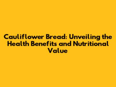 Cauliflower Bread: Unveiling the Health Benefits and Nutritional Value