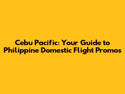 Cebu Pacific: Your Guide to Philippine Domestic Flight Promos