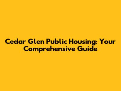 Cedar Glen Public Housing: Your Comprehensive Guide
