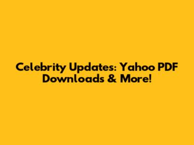 Celebrity Updates: Yahoo PDF Downloads & More!