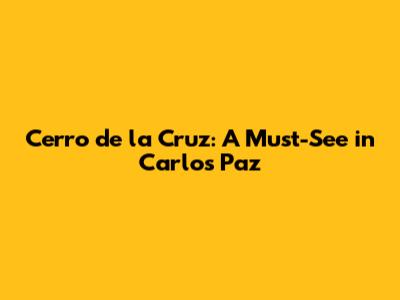 Cerro de la Cruz: A Must-See in Carlos Paz