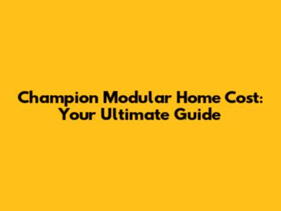 Champion Modular Home Cost: Your Ultimate Guide
