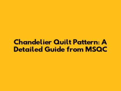 Chandelier Quilt Pattern: A Detailed Guide from MSQC