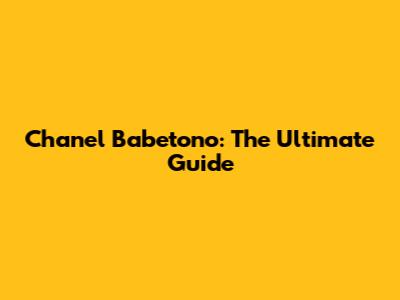 Chanel Babetono: The Ultimate Guide