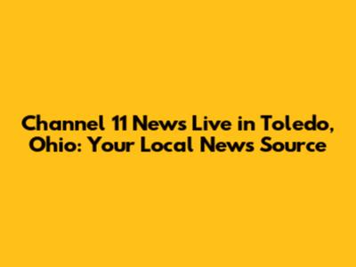 Channel 11 News Live in Toledo, Ohio: Your Local News Source