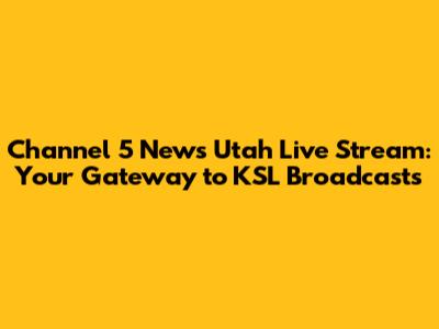 Channel 5 News Utah Live Stream: Your Gateway to KSL Broadcasts