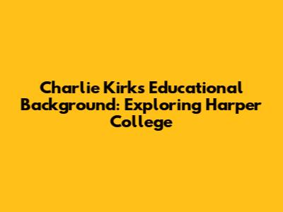 Charlie Kirk's Educational Background: Exploring Harper College