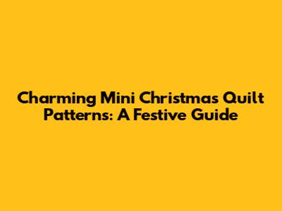 Charming Mini Christmas Quilt Patterns: A Festive Guide