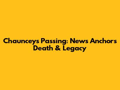 Chauncey's Passing: News Anchor's Death & Legacy