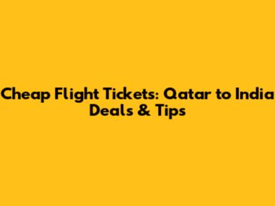Cheap Flight Tickets: Qatar to India Deals & Tips