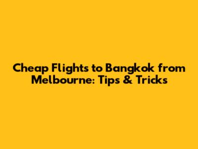 Cheap Flights to Bangkok from Melbourne: Tips & Tricks