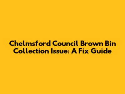 Chelmsford Council Brown Bin Collection Issue: A Fix Guide