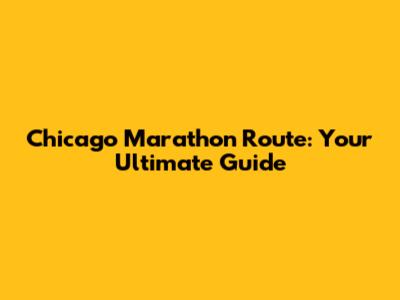 Chicago Marathon Route: Your Ultimate Guide
