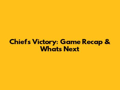 Chiefs Victory: Game Recap & What's Next