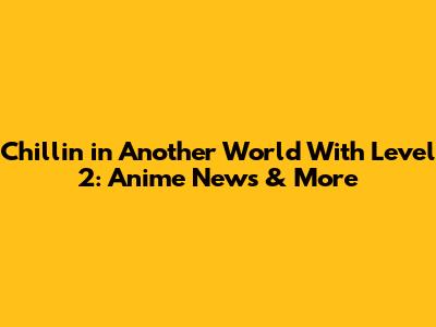 Chillin' in Another World With Level 2: Anime News & More