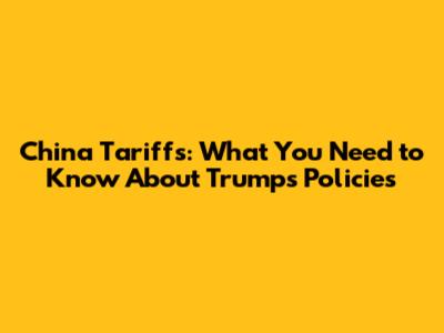 China Tariffs: What You Need to Know About Trump's Policies