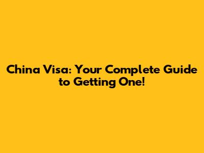 China Visa: Your Complete Guide to Getting One!
