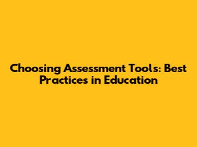Choosing Assessment Tools: Best Practices in Education