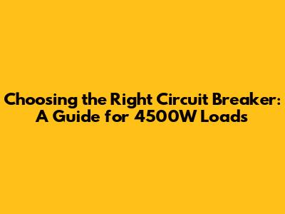Choosing the Right Circuit Breaker: A Guide for 4500W Loads