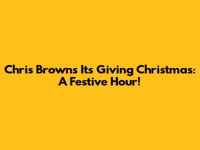 Chris Brown's 'It's Giving Christmas': A Festive Hour!