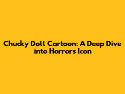 Chucky Doll Cartoon: A Deep Dive into Horror's Icon