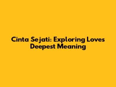 Cinta Sejati: Exploring Love's Deepest Meaning