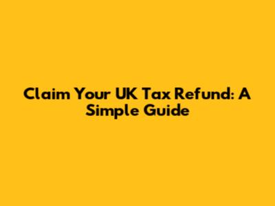 Claim Your UK Tax Refund: A Simple Guide