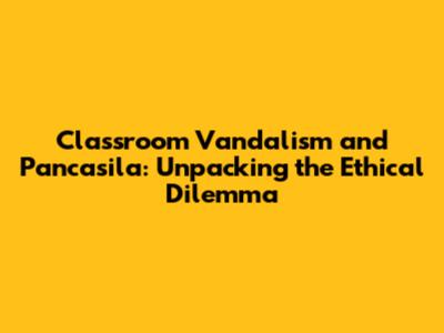Classroom Vandalism and Pancasila: Unpacking the Ethical Dilemma
