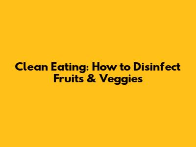 Clean Eating: How to Disinfect Fruits & Veggies