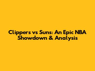 Clippers vs Suns: An Epic NBA Showdown & Analysis