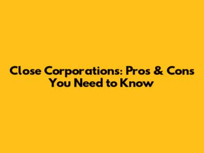 Close Corporations: Pros & Cons You Need to Know