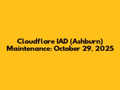 Cloudflare IAD (Ashburn) Maintenance: October 29, 2025