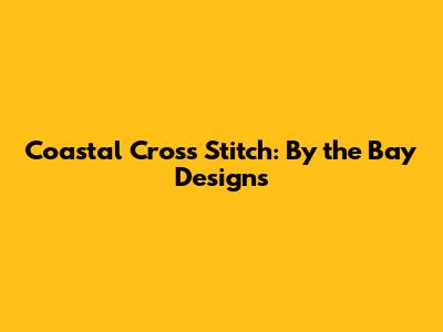 Coastal Cross Stitch: By the Bay Designs