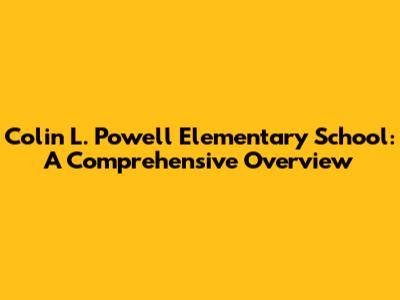 Colin L. Powell Elementary School: A Comprehensive Overview