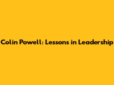 Colin Powell: Lessons in Leadership