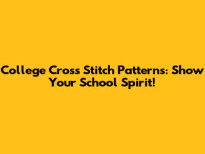 College Cross Stitch Patterns: Show Your School Spirit!