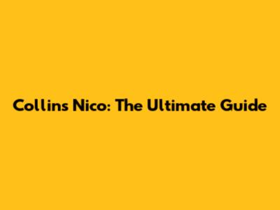 Collins Nico: The Ultimate Guide