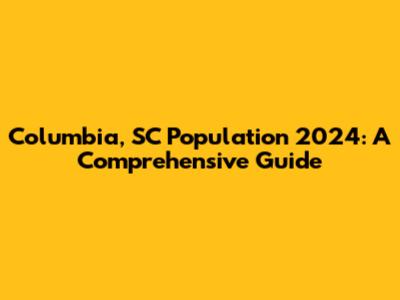 Columbia, SC Population 2024: A Comprehensive Guide