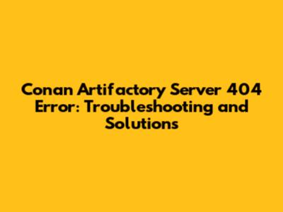 Conan Artifactory Server 404 Error: Troubleshooting and Solutions