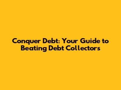 Conquer Debt: Your Guide to Beating Debt Collectors