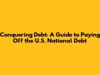 Conquering Debt: A Guide to Paying Off the U.S. National Debt
