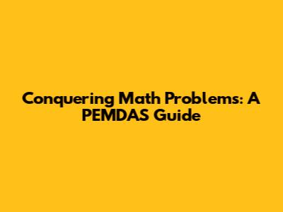 Conquering Math Problems: A PEMDAS Guide