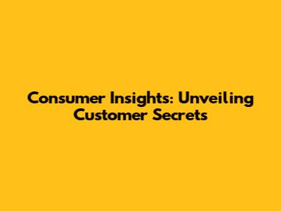 Consumer Insights: Unveiling Customer Secrets