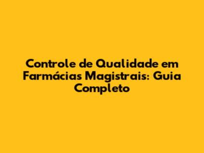 Controle de Qualidade em Farmácias Magistrais: Guia Completo