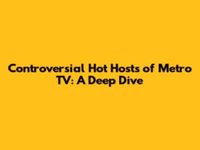 Controversial Hot Hosts of Metro TV: A Deep Dive
