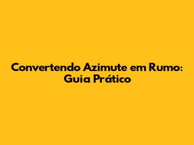 Convertendo Azimute em Rumo: Guia Prático