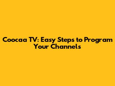 Coocaa TV: Easy Steps to Program Your Channels