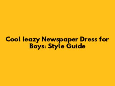 Cool Ieazy Newspaper Dress for Boys: Style Guide