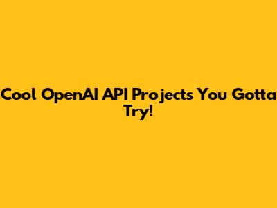 Cool OpenAI API Projects You Gotta Try!