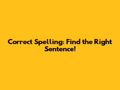 Correct Spelling: Find the Right Sentence!